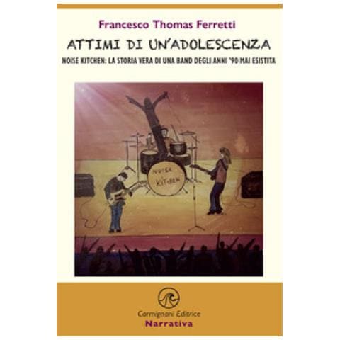 Francesco Thomas Ferretti - Attimi Di Un'adolescenza. Noise Kitchen: La Storia Vera Di Una Band Degli Anni '90 Mai Esistita - Foto 1