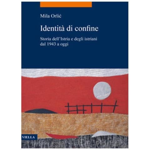 Mila Orlic - Identità Di Confine. Storia Dell'istria E Degli Istriani Dal 1943 A Oggi - Foto 1