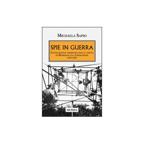 Michaela Sapio - Spie in guerra. L'intelligence americana dalla caduta di Mussolini alla Liberazione. 1943-1945 - Foto 1