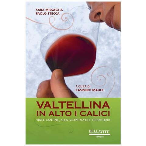 Sara Missaglia - Valtellina. In alto i calici. Vini e cantine, alla scoperta del territorio - Foto 1