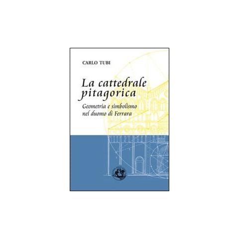 Carlo Tubi - La cattedrale pitagorica. Geometria e simbolismo nel Duomo di Ferrara - Foto 1