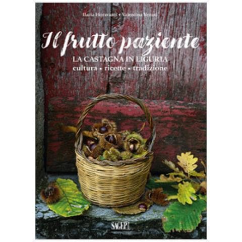 Ilaria Fioravanti, Valentina Venuti - Il Frutto Paziente. La Castagna In Liguria. Cultura, Ricette, Tradizione - Foto 1