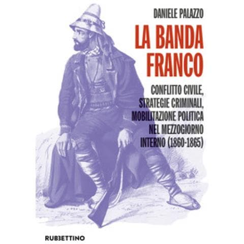 Daniele Palazzo - La Banda Franco. Conflitto Civile, Strategie Criminali, Mobilitazione Politica Nel Mezzogiorno Interno (1860-1865) - Foto 1