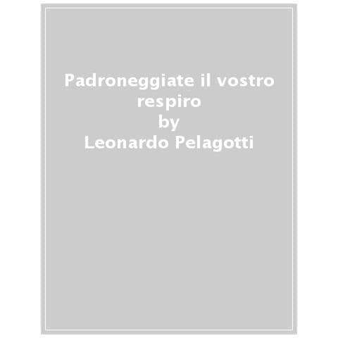 Leonardo Pelagotti - Padroneggiate Il Vostro Respiro. Imparate A Essere Più Forti, Resilienti E In Migliore Salute Grazie Alla Respirazione - Foto 1