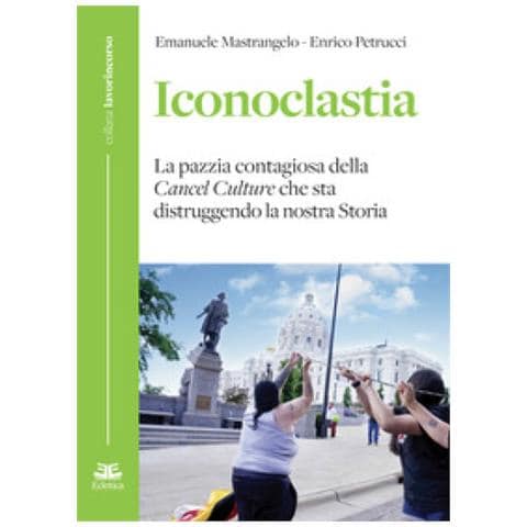 Emanuele Mastrangelo - Iconoclastia. La pazzia contagiosa della cancel culture che sta distruggendo la nostra storia - Foto 1