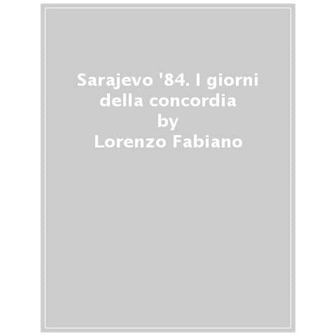 Lorenzo Fabiano - Sarajevo '84. I giorni della concordia. Sulla montagna della felicità l'Olimpiade dei fratelli Mahre e l'oro storico della Magoni. Pochi anni dopo, la guerra sconvolgerà uomini e luoghi - Foto 1