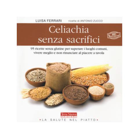 Luisa Ferrari - Celiachia senza sacrifici. 95 ricette senza glutine per superare i luoghi comuni, vivere meglio e non rinunciare al piacere a tavola - Foto 1