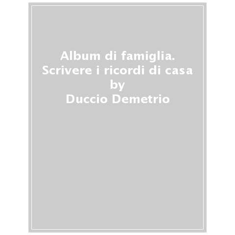 Duccio Demetrio - Album Di Famiglia. Scrivere I Ricordi Di Casa - Foto 1