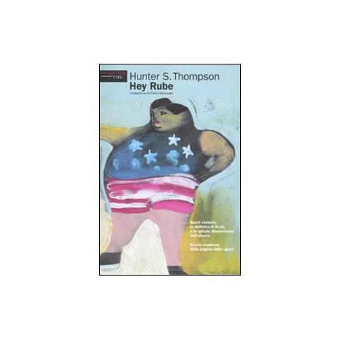 Hunter S. Thompson - Hey Rube. Sport violenti, la dottrina di Bush e la spirale discendente dell'idiozia. Storia moderna dalla pagina dello sport - Foto 1