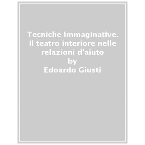 Edoardo Giusti - Tecniche Immaginative. Il Teatro Interiore Nelle Relazioni D'aiuto - Foto 1