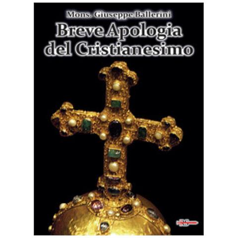 Mons. Giuseppe Ballerini - Breve apologia del cristianesimo. Contro gli increduli dei nostri giorni - Foto 1