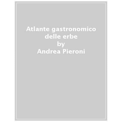 Andrea Pieroni - Atlante Gastronomico Delle Erbe. 170 Piante. 60 Ricette. Ediz. Illustrata - Foto 1