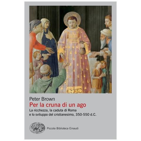 Peter Brown - Per La Cruna Di Un Ago. La Ricchezza, La Caduta Di Roma E Lo Sviluppo Del Cristianesimo, 350-550 D. C. - Foto 1