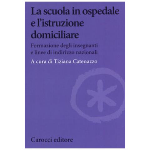 Tiziana Catenazzo - La scuola in ospedale e l'istruzione domiciliare. Formazione degli insegnanti e linee di indirizzo nazionali - Foto 1