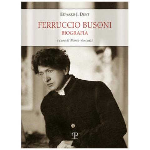 Edward Joseph Dent - Ferruccio Busoni. Biografia - Foto 1