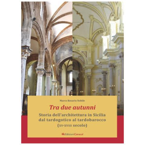 Marco Rosario Nobile - Tra Due Autunni. Storia Dell'architettura In Sicilia Dal Tardogotico Al Tardobarocco (xv-xviii Secolo). Ediz. Ampliata - Foto 2