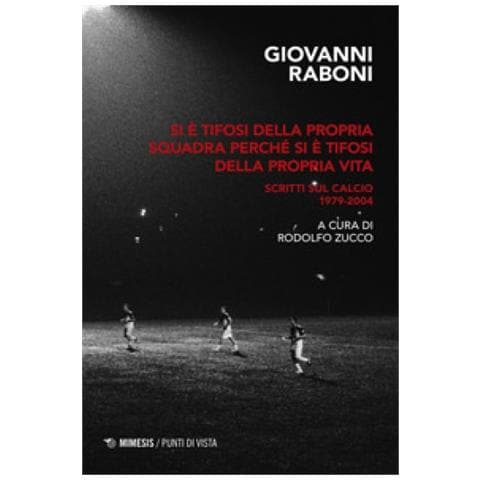 Giovanni Raboni - Si È Tifosi Della Propria Squadra Perché Si È Tifosi Della Propria Vita. Scritti Sul Calcio 1979-2004 - Foto 1