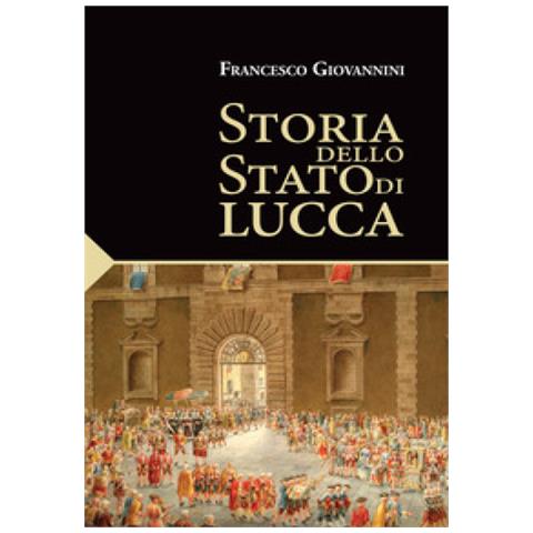 Francesco Giovannini - Storia Dello Stato Di Lucca - Foto 1