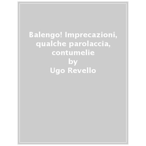 Ugo Revello - Balengo! Imprecazioni, Qualche Parolaccia, Contumelie, Epiteti Che Fra Un Po' Non Saranno Più Detti - Foto 1