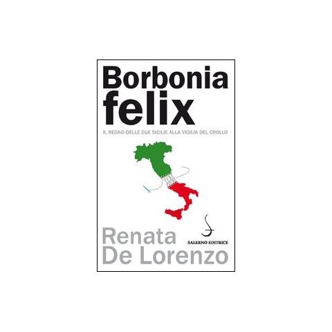 Renata De Lorenzo - Borbonia felix. Il Regno delle Due Sicilie alla vigilia del crollo - Foto 2