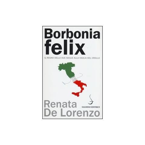 Renata De Lorenzo - Borbonia felix. Il Regno delle Due Sicilie alla vigilia del crollo - Foto 1