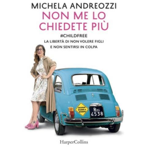 Michela Andreozzi - Non me lo chiedete più. #childfree. La libertà di non volere figli e non sentirsi in colpa - Foto 1