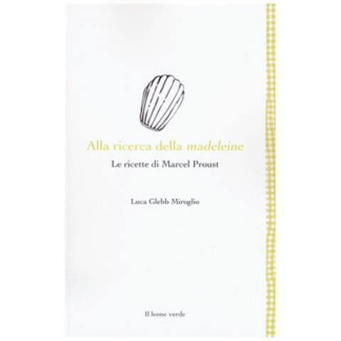 Luca Glebb Miroglio - Alla Ricerca Della Madeleine. Le Ricette Di Marcel Proust - Foto 1
