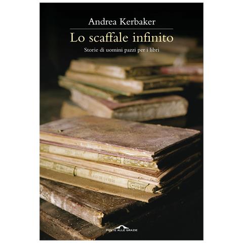 Andrea Kerbaker - Lo scaffale infinito. Storie di uomini pazzi per i libri - Foto 1