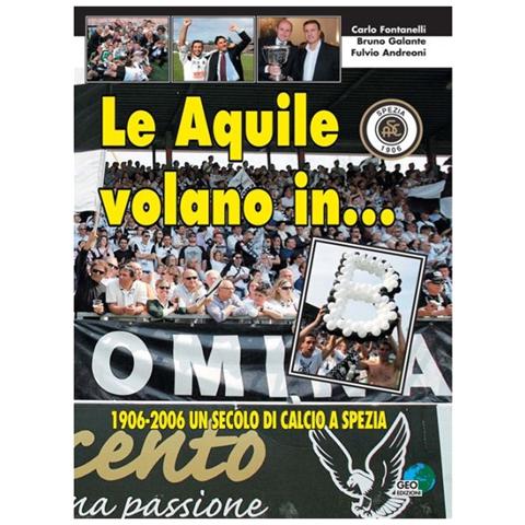 Carlo Fontanelli - Le aquile volano in... B. 1906-2006 un secolo di calcio a Spezia - Foto 1