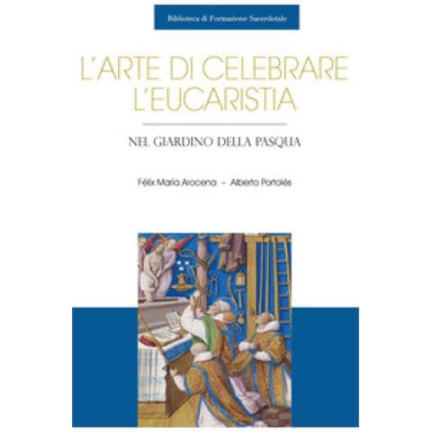 Félix María Arocena Solano - L'arte di celebrare l'eucaristia. Nel giardino della Pasqua - Foto 1
