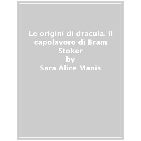 Sara Alice Manis - Le Origini Di Dracula. Il Capolavoro Di Bram Stoker - Foto 1