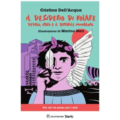 Cristina Dell'Acqua - Il desiderio di volare. Dedalo, Icaro e il terribile Minotauro - Foto 1
