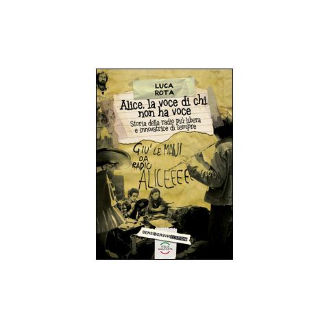 Luca Rota - Alice, la voce di chi non ha voce. Storia della radio più libera e innovatrice di sempre - Foto 2