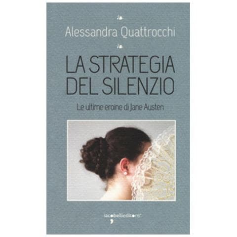 Alessandra Quattrocchi - La strategia del silenzio. Le ultime eroine di Jane Austen - Foto 1