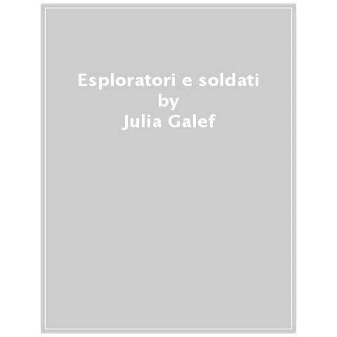 Julia Galef - Esploratori E Soldati. Vedere Le Cose Come Sono E Non Come Le Vorremmo - Foto 1