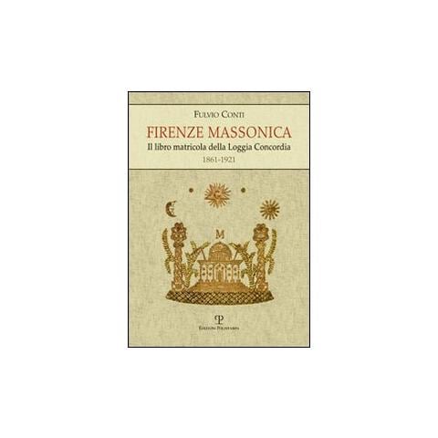 Fulvio Conti - Firenze massonica. Il libro matricola della Loggia Concordia (1861-1921) - Foto 1