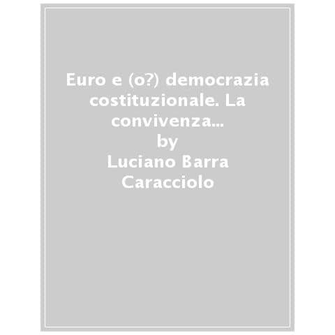 Luciano Barra Caracciolo - Euro E (o?) Democrazia Costituzionale. La Convivenza Impossibile Tra Costituzione E Trattati Europei - Foto 1