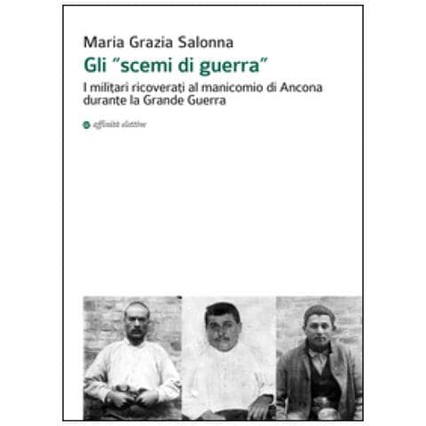 Maria Grazia Salonna - Gli «scemi di guerra». I militari ricoverati al manicomio di Ancona durante la grande guerra - Foto 1