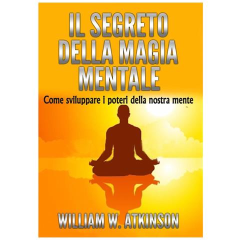 William Walker Atkinson - Il segreto della magia mentale. Come sviluppare i poteri della nostra mente - Foto 1