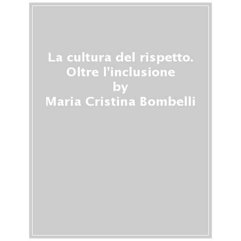 Maria Cristina Bombelli, Emanuele Serrelli - La Cultura Del Rispetto. Oltre L'inclusione - Foto 1