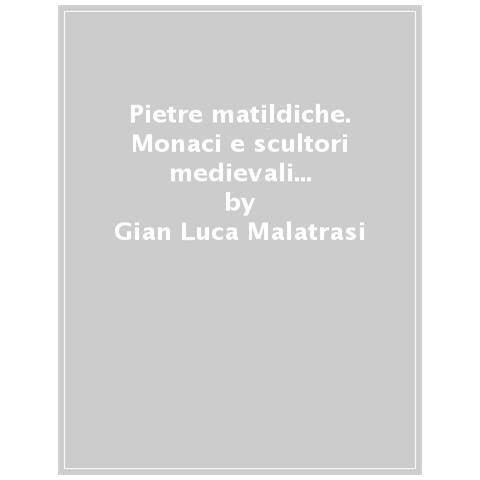 Gian Luca Malatrasi - Pietre Matildiche. Monaci E Scultori Medievali Delle Terre Di Canossa - Foto 1