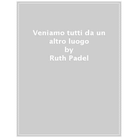 Ruth Padel - Veniamo Tutti Da Un Altro Luogo. Migrazione E Sopravvivenza - Foto 1