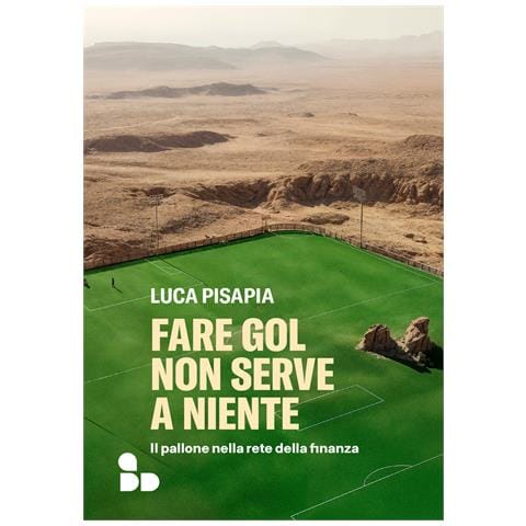 Luca Pisapia - Fare gol non serve a niente. Il pallone nella rete della finanza - Foto 1