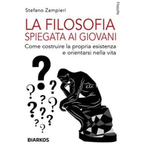Stefano Zampieri - La Filosofia Spiegata Ai Giovani. Come Costruire La Propria Esistenza E Orientarsi Nella Vita - Foto 1