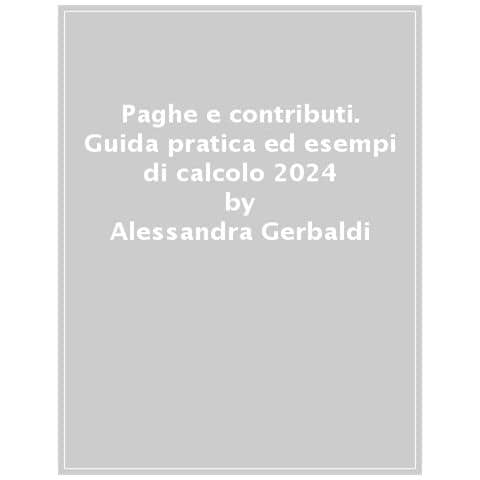 Alessandra Gerbaldi - Paghe E Contributi. Guida Pratica Ed Esempi Di Calcolo 2024 - Foto 1
