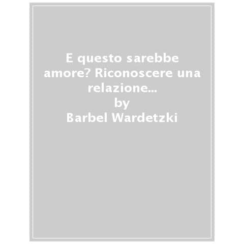 Bärbel Wardetzki - E questo sarebbe amore? Riconoscere una relazione malata e liberarsene - Foto 1
