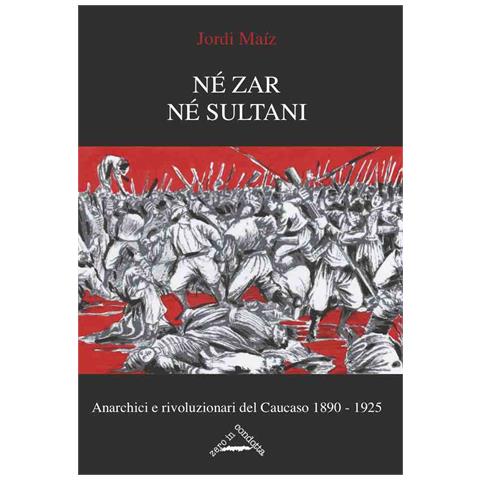 Jordi Maíz - Né zar né sultani. Anarchici e rivoluzionari nel Caucaso 1890-1925 - Foto 1