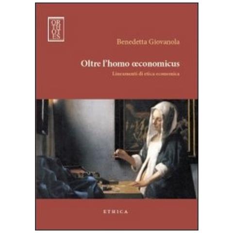 Benedetta Giovanola - Oltre l'homo oeconomicus. Lineamenti di etica economica - Foto 2