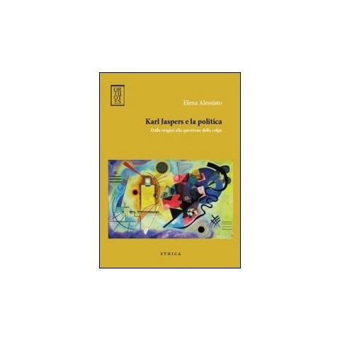 Elena Alessiato - Karl Jaspers e la politica. Dalle origini alla questione della colpa - Foto 1