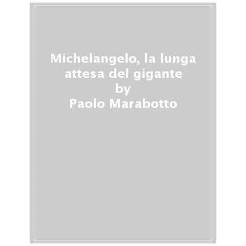 Paolo Marabotto - Michelangelo. La Lunga Attesa Del Gigante - Foto 1